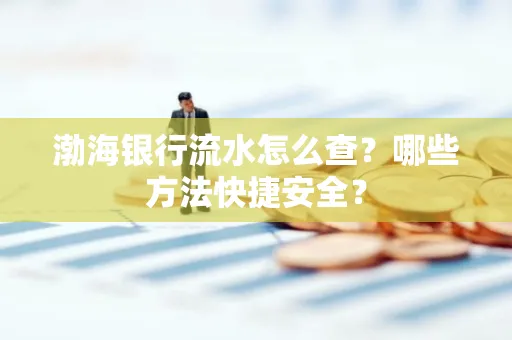 渤海银行流水怎么查?哪些方法快捷安全?
