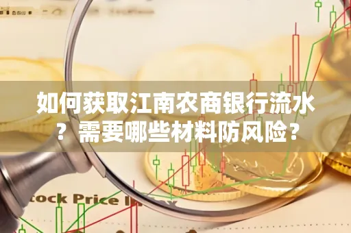 如何获取江南农商银行流水?需要哪些材料防风险? 如何获取江南农商银行流水?需要哪些材料防风险?