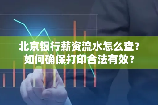 北京银行薪资流水怎么查?如何确保打印合法有效?
