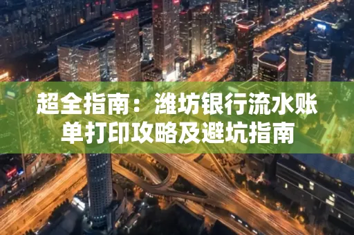 超全指南:潍坊银行流水账单打印攻略及避坑指南