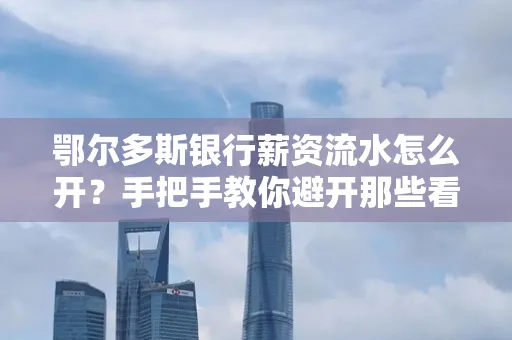 鄂尔多斯银行薪资流水怎么开?手把手教你避开那些看不见的坑