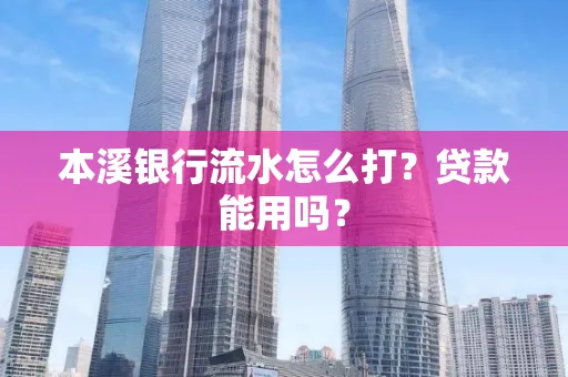 本溪银行流水怎么打?贷款能用吗?