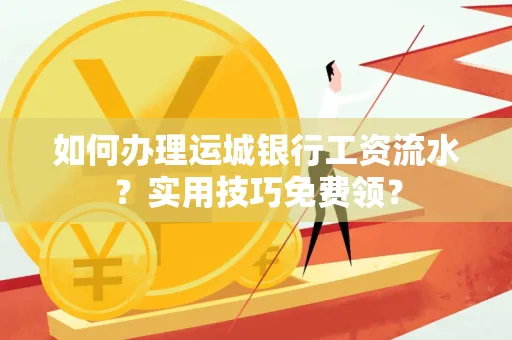 如何办理运城银行工资流水?实用技巧免费领?