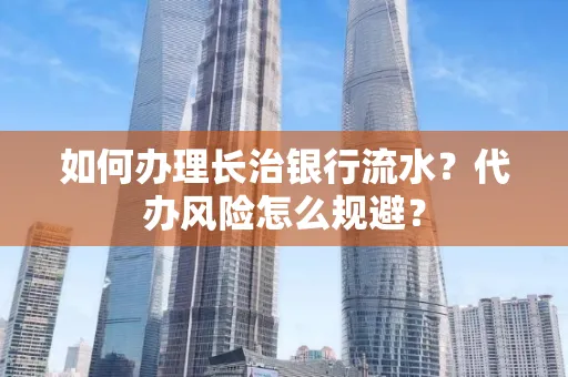 如何办理长治银行流水?代办风险怎么规避?