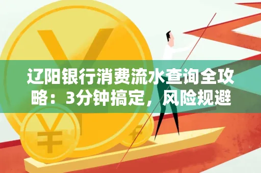辽阳银行消费流水查询全攻略:3分钟搞定,风险规避绝招曝光!