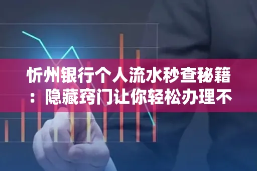 忻州银行个人流水秒查秘籍:隐藏窍门让你轻松办理不绕路