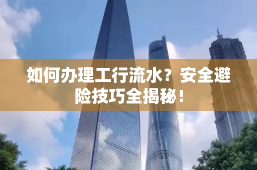 如何办理工行流水?安全避险技巧全揭秘!