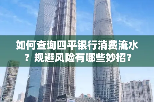 如何查询四平银行消费流水?规避风险有哪些妙招?