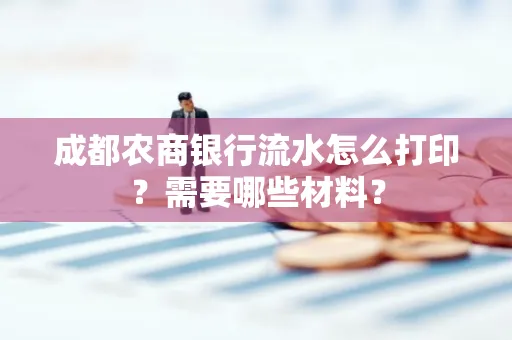 成都农商银行流水怎么打印?需要哪些材料?