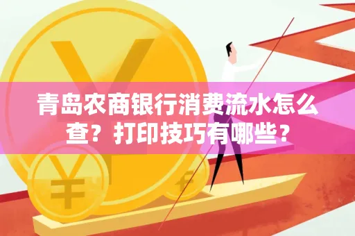 青岛农商银行消费流水怎么查?打印技巧有哪些?
