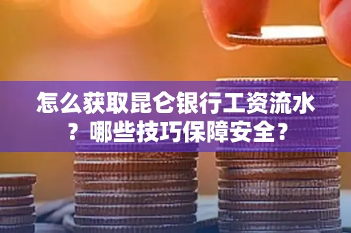 怎么获取昆仑银行工资流水?哪些技巧保障安全?