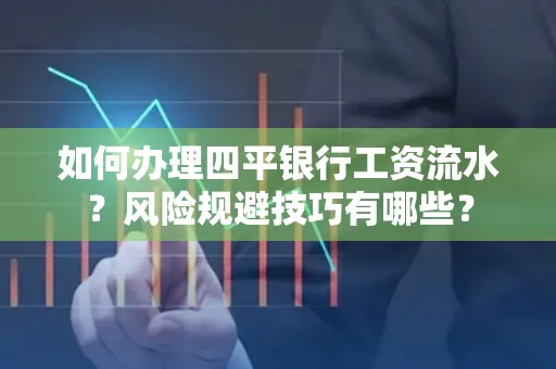 如何办理四平银行工资流水?风险规避技巧有哪些?