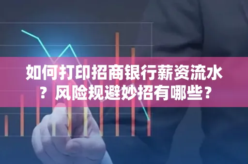 如何打印招商银行薪资流水?风险规避妙招有哪些?
