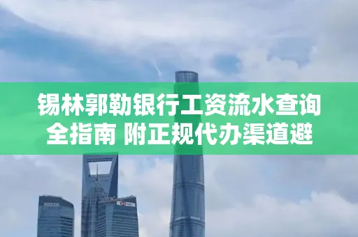 锡林郭勒银行工资流水查询全指南 附正规代办渠道避坑