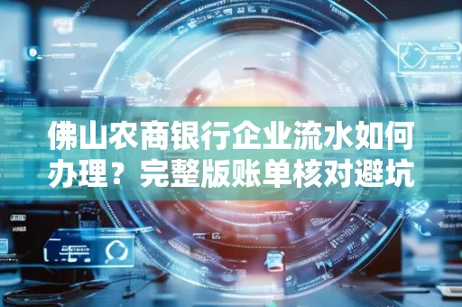 佛山农商银行企业流水如何办理?完整版账单核对避坑指南?合法操作流程