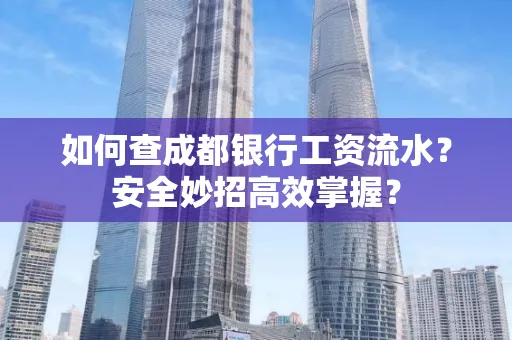 如何查成都银行工资流水?安全妙招高效掌握?
