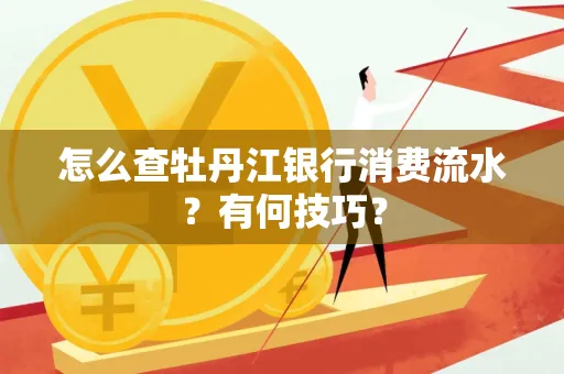 怎么查牡丹江银行消费流水?有何技巧?