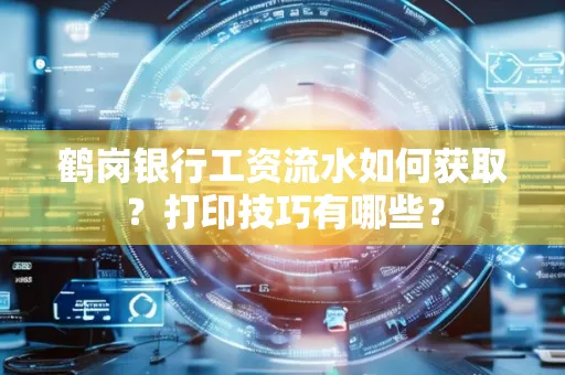 鹤岗银行工资流水如何获取?打印技巧有哪些?