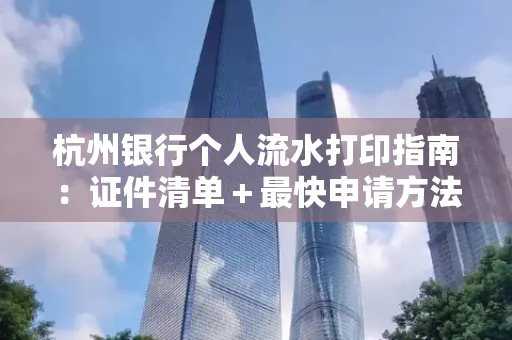 杭州银行个人流水打印指南:证件清单+最快申请方法