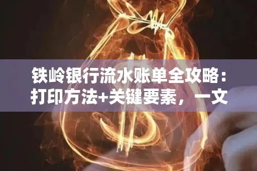 铁岭银行流水账单全攻略:打印方法+关键要素,一文搞定!