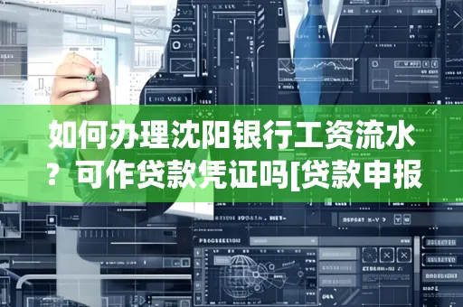 如何办理沈阳银行工资流水？可作贷款凭证吗[贷款申报必见]