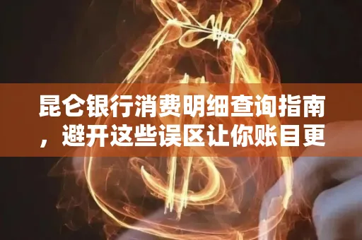 昆仑银行消费明细查询指南,避开这些误区让你账目更清晰