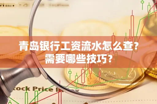 青岛银行工资流水怎么查?需要哪些技巧?