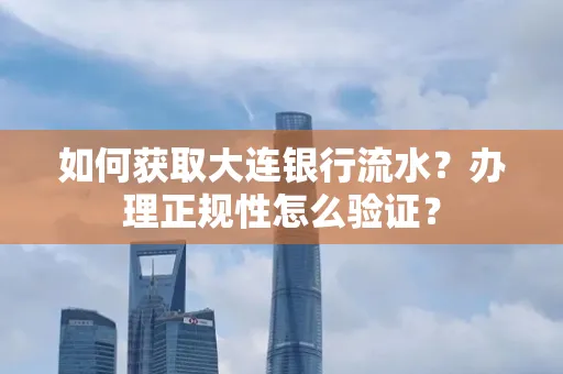 如何获取大连银行流水?办理正规性怎么验证?
