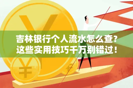 吉林银行个人流水怎么查?这些实用技巧千万别错过!