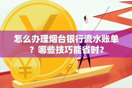 怎么办理烟台银行流水账单?哪些技巧能省时?