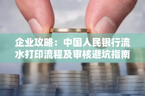 企业攻略:中国人民银行流水打印流程及审核避坑指南