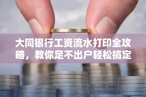 大同银行工资流水打印全攻略,教你足不出户轻松搞定
