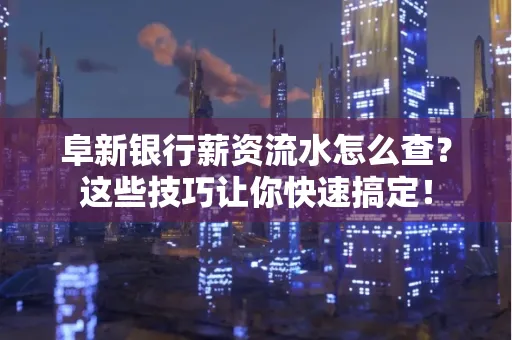 阜新银行薪资流水怎么查?这些技巧让你快速搞定!