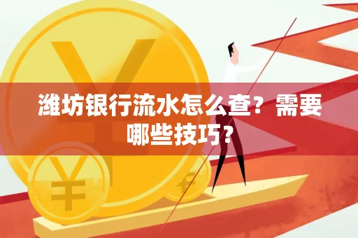 潍坊银行流水怎么查?需要哪些技巧?