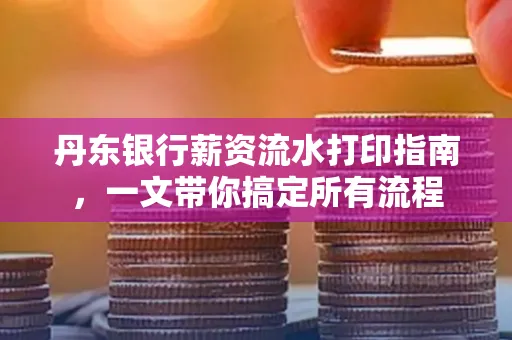 丹东银行薪资流水打印指南，一文带你搞定所有流程