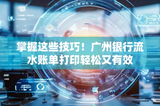 掌握这些技巧！广州银行流水账单打印轻松又有效