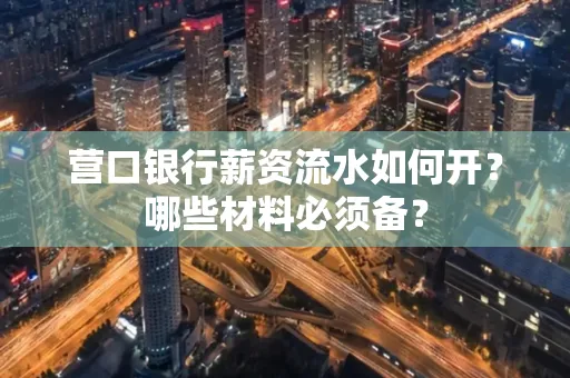 营口银行薪资流水如何开？哪些材料必须备？