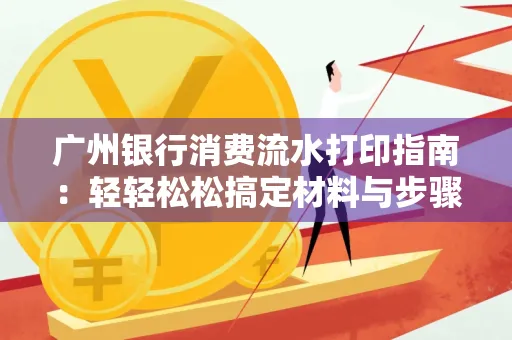 广州银行消费流水打印指南:轻轻松松搞定材料与步骤