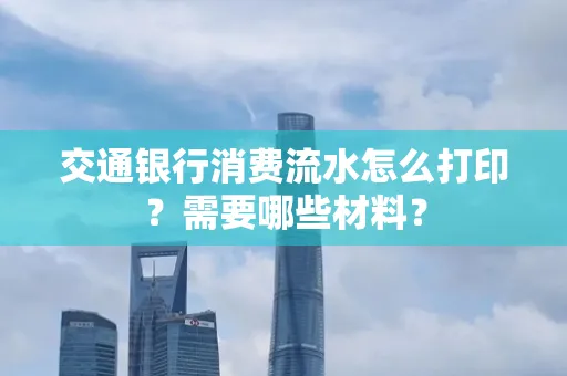 交通银行消费流水怎么打印?需要哪些材料?