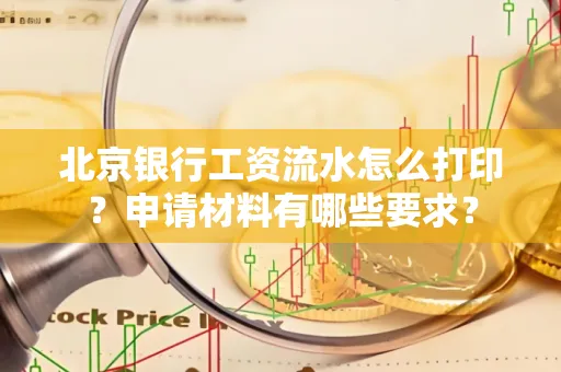 北京银行工资流水怎么打印?申请材料有哪些要求?