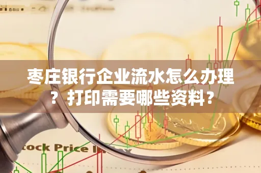 枣庄银行企业流水怎么办理?打印需要哪些资料?