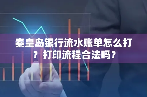 秦皇岛银行流水账单怎么打?打印流程合法吗?