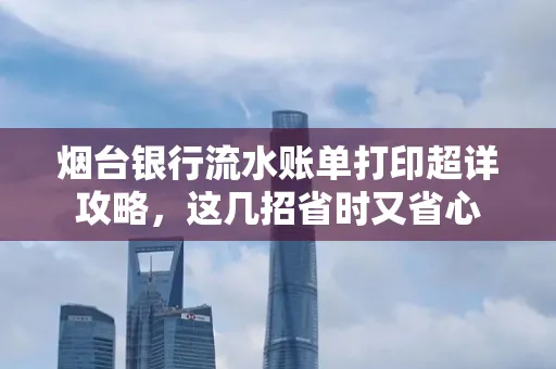 烟台银行流水账单打印超详攻略,这几招省时又省心