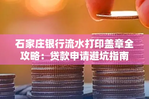 石家庄银行流水打印盖章全攻略:贷款申请避坑指南