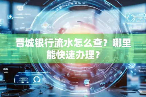 晋城银行流水怎么查?哪里能快速办理?