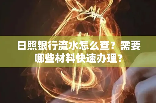 日照银行流水怎么查?需要哪些材料快速办理?