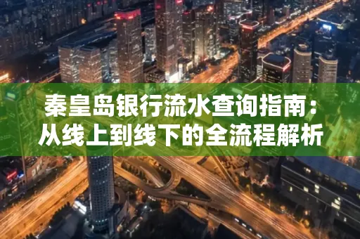秦皇岛银行流水查询指南:从线上到线下的全流程解析