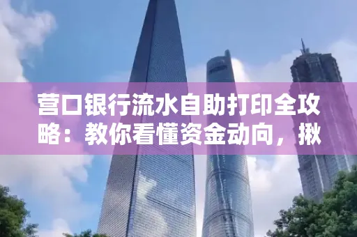 营口银行流水自助打印全攻略:教你看懂资金动向,揪出异常交易