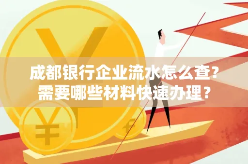 成都银行企业流水怎么查?需要哪些材料快速办理?