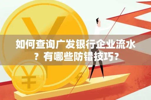 如何查询广发银行企业流水?有哪些防错技巧?